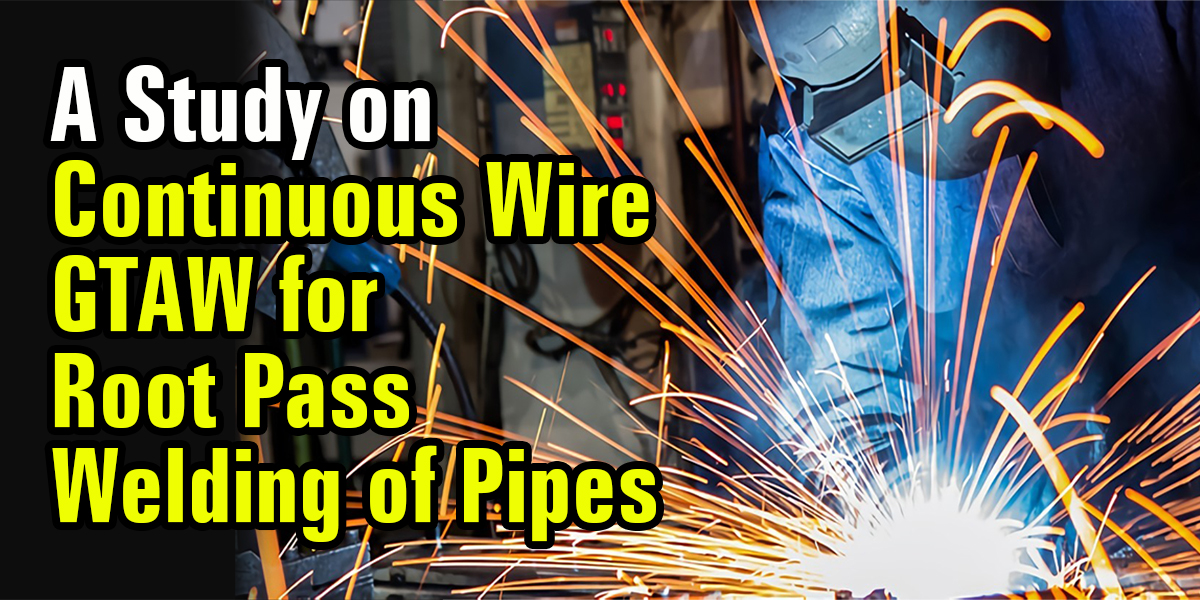 A study on Continuous Wire Gas Tungsten Arc Welding (GTAW) for root pass welding of pipes